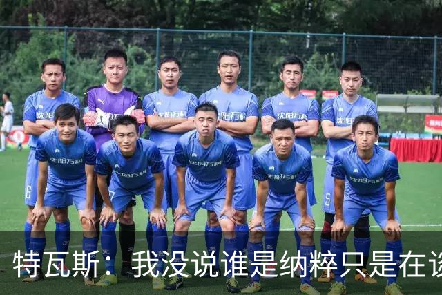 特瓦斯：我没说谁是纳粹只是在谈宣传策略，为何要因此问责我