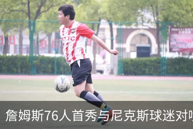 詹姆斯76人首秀与尼克斯球迷对喷：我来自俄亥俄