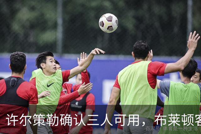 许尔策勒确认三人可用，布莱顿客战曼城迎回伤兵