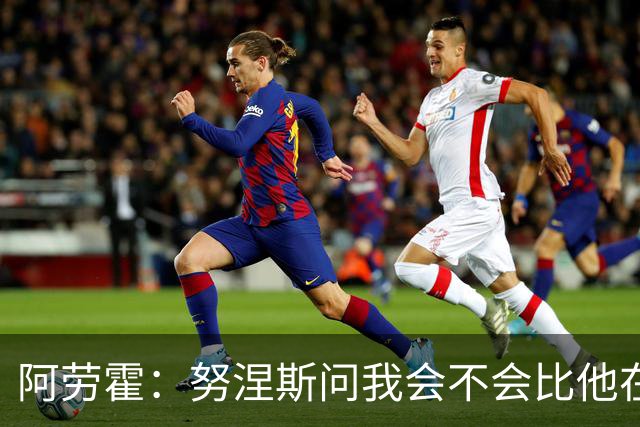 阿劳霍：努涅斯问我会不会比他在利物浦进更多球